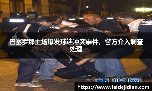 巴塞罗那主场爆发球迷冲突事件，警方介入调查处理